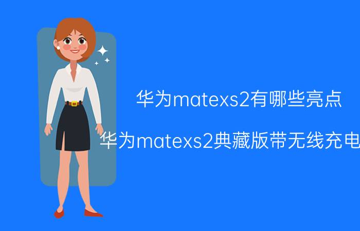 华为matexs2有哪些亮点 华为matexs2典藏版带无线充电吗？